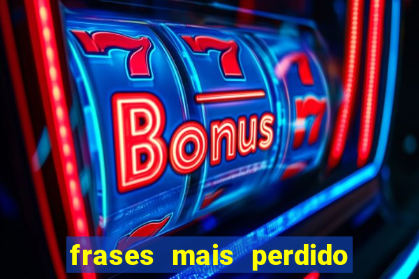 frases mais perdido que surdo em bingo